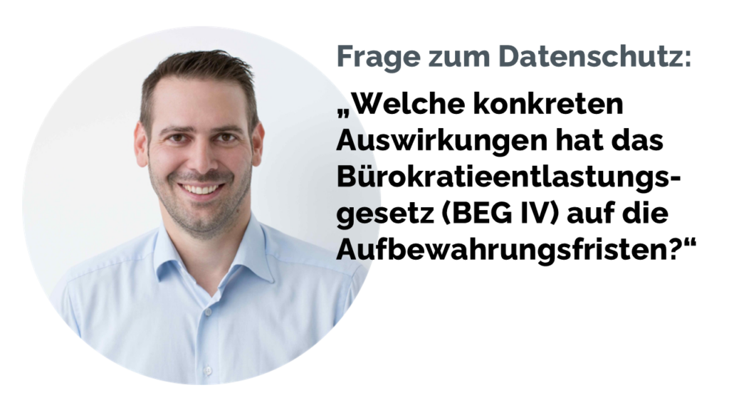 Christian Schröder, Experte und Berater für Datenschutz und Informationssicherheit beantwortet die Frage: Was beinhaltet das Bürokratieentlastungsgesetz, kurz BEG 4, wie wirken sich die Änderungen konkret auf die gesetzlichen Aufbewahrungsfristen aus und gelten die neuen Regelungen auch für bereits archivierte Dokumente, die gemäß den früheren Bestimmungen aufbewahrt wurden?